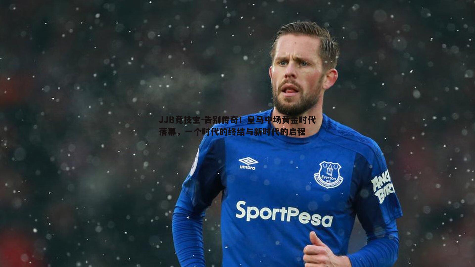 告别传奇!皇马中场黄金时代落幕,一个时代的终结与新时代的启程