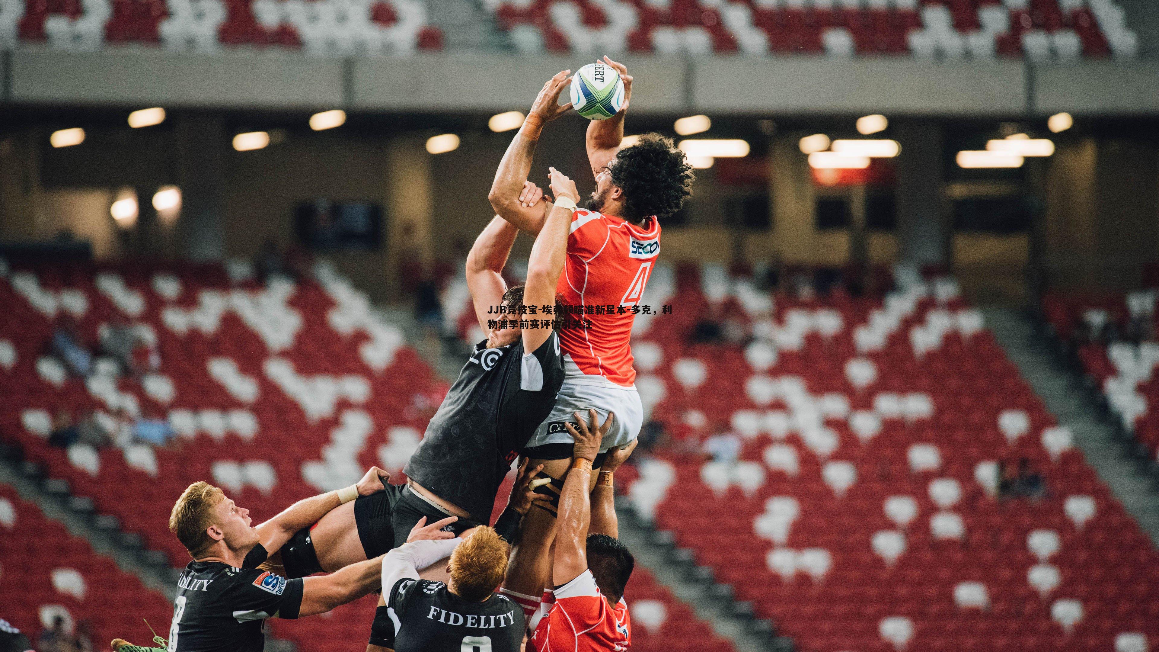 埃弗顿瞄准新星本-多克,利物浦季前赛评估引关注